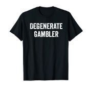 Degenerate gambler t-shirt