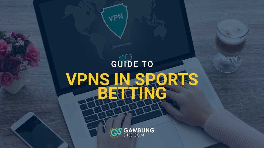 Guide to VPNs in Sports Betting – Are They Legal to Use?