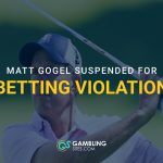 Matt Gogel mid golf swing beneath text "Matt Gogel suspended for betting violation".